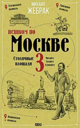 Михаил Жебрак. Пешком по Москве — 3. Столичные площади