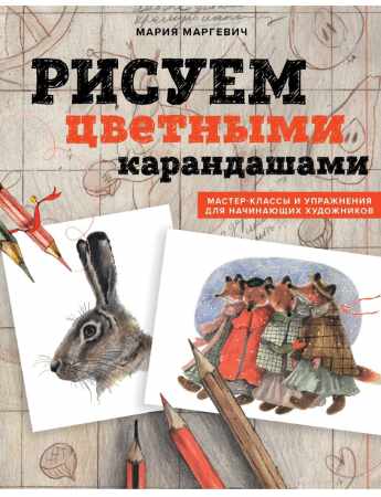 Мария Маргевич. Рисуем цветными карандашами. Мастер-классы и упражнения для начинающих художников