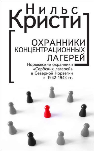 Нильс Кристи. Охранники концентрационных лагерей. Норвежские охранники «Сербских лагерей» в Северной Норвегии в 1942-1943 гг.