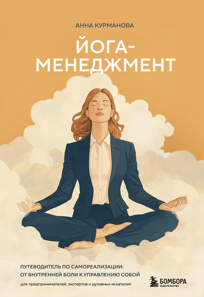 Анна Курманова. Йога-менеджмент. Путеводитель по самореализации. От внутренней боли к управлению собой