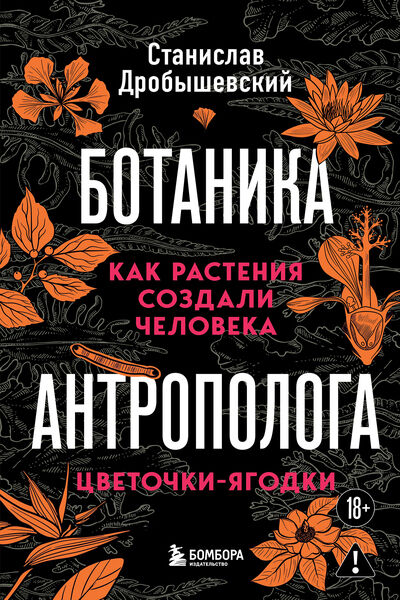 Станислав Дробышевский. Ботаника антрополога. Как растения создали человека. Цветочки-ягодки