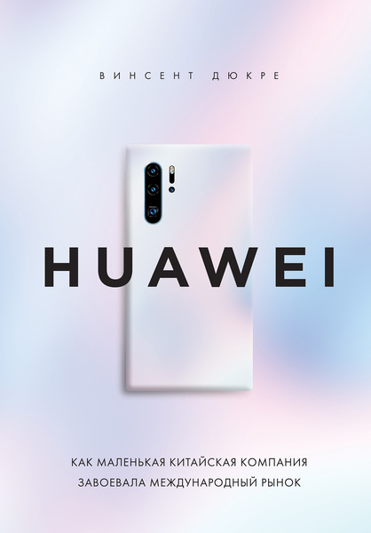 Винсент Дюкре. HUAWEI. Как маленькая китайская компания завоевала международный рынок
