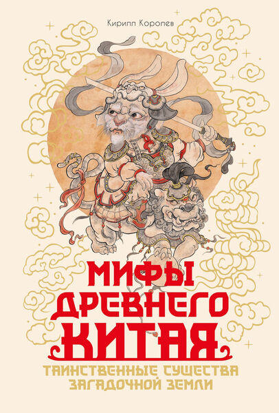 Кирилл Королев. Мифы Древнего Китая. Таинственные существа загадочной земли